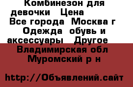 Комбинезон для девочки › Цена ­ 1 800 - Все города, Москва г. Одежда, обувь и аксессуары » Другое   . Владимирская обл.,Муромский р-н